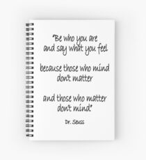 Dr. Seuss, Be who you are and say what you feel, because those who mind don't matter and those who matter don't mind. Spiral Notebook
