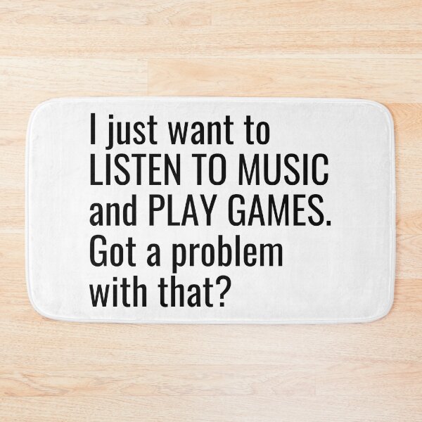 Item preview, I just want to listen to music and play Games, Got a problem with that? designed and sold by ddawgdesigns.