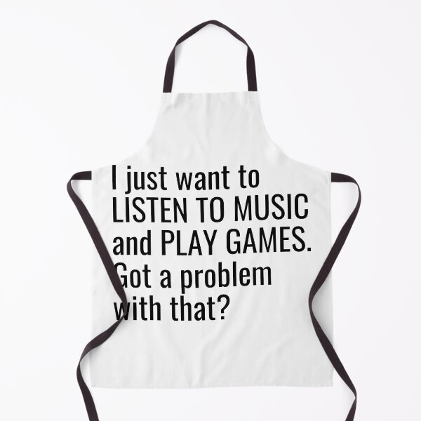 Item preview, I just want to listen to music and play Games, Got a problem with that? designed and sold by ddawgdesigns.