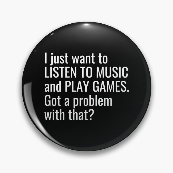 Item preview, I just want to listen to music and play Games, Got a problem with that? designed and sold by ddawgdesigns.