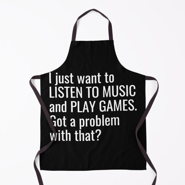 Item preview, I just want to listen to music and play Games, Got a problem with that? designed and sold by ddawgdesigns.