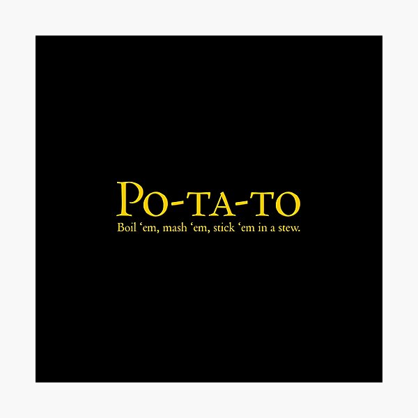 Po-ta-to - boil 'em, mash 'em, stick 'em in a stew Photographic Print