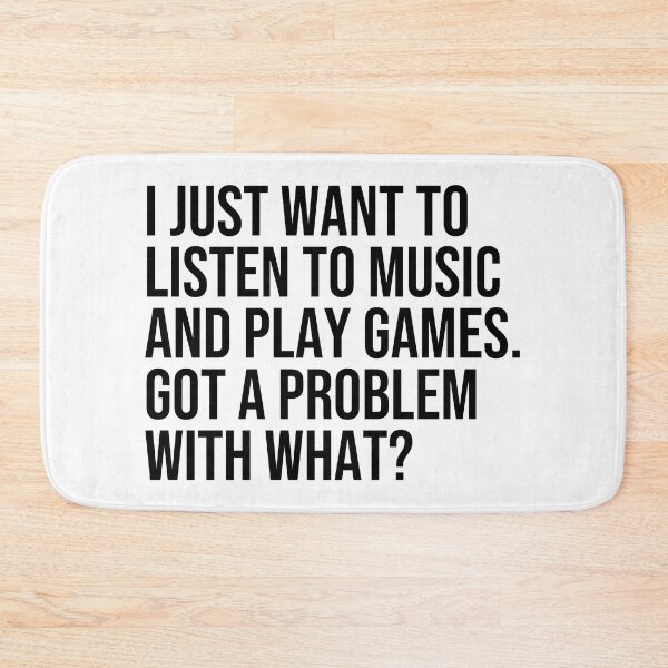 Item preview, I just want to listen to music and play Games, got a problem with that? designed and sold by ddawgdesigns.