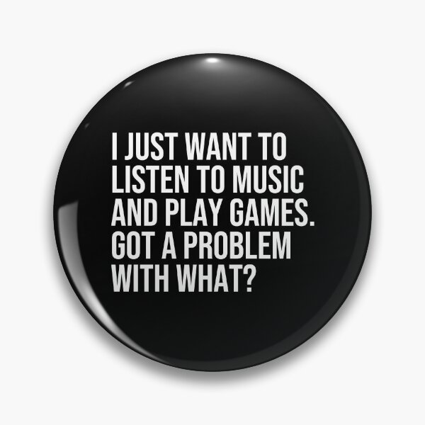 Item preview, I just want to listen to music and play Games, got a problem with that? designed and sold by ddawgdesigns.