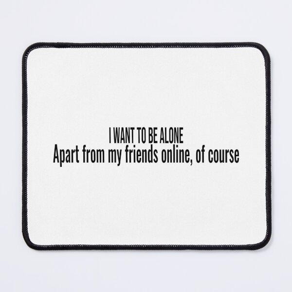 Item preview, I want to be alone Apart from my friends online, of course designed and sold by ddawgdesigns.