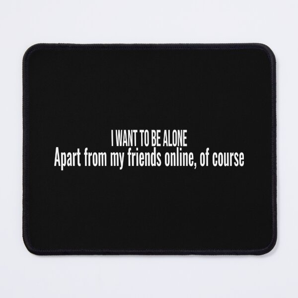 Item preview, I want to be alone Apart from my friends online, of course designed and sold by ddawgdesigns.
