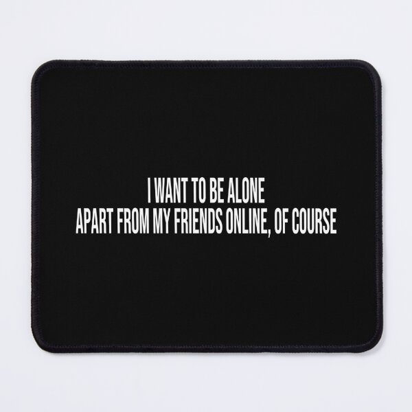 Item preview, I want to be alone Apart from my friends online, of course designed and sold by ddawgdesigns.