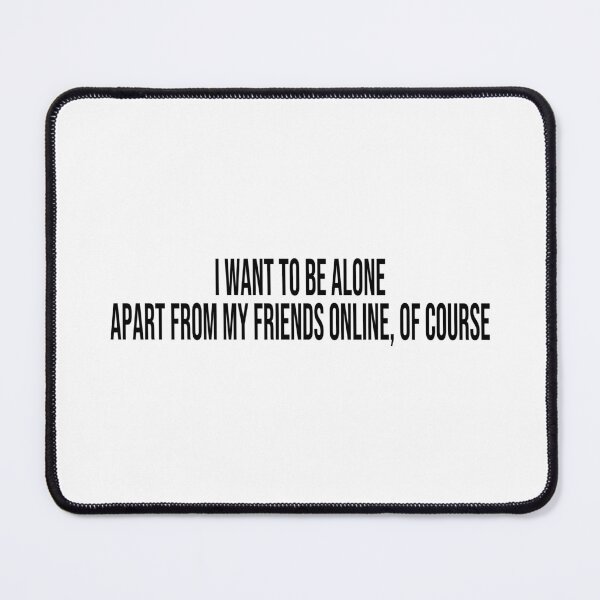 Item preview, I want to be alone Apart from my friends online, of course designed and sold by ddawgdesigns.