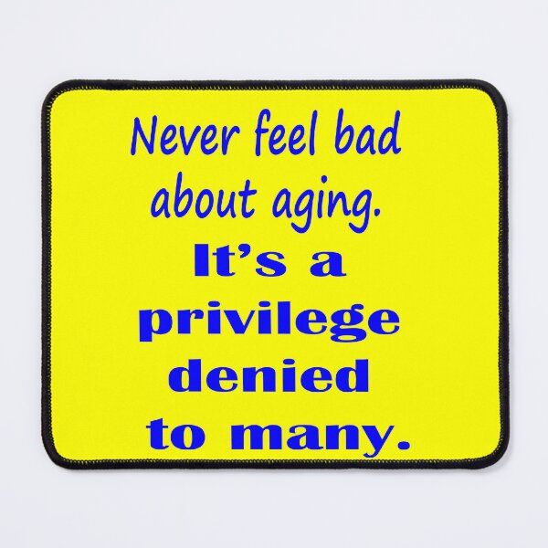 Item preview, Never Feel Bad About Aging. It's a Privilege Denied to Many. - Blue designed and sold by LthrDaddyBear.