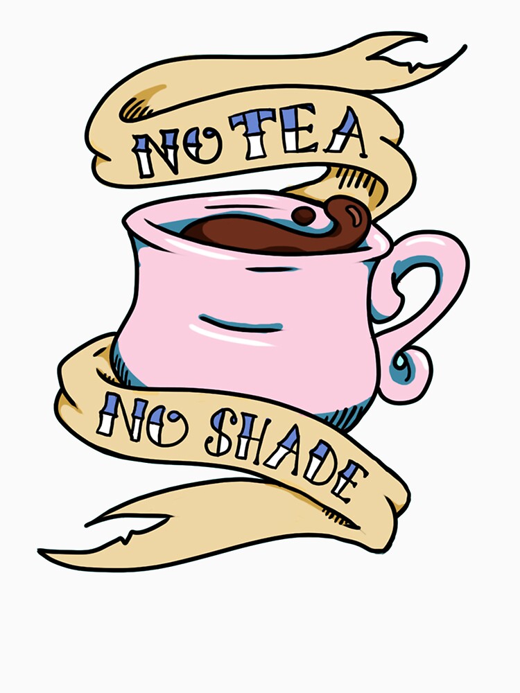 "No Tea No Shade Teacup" Tshirt for Sale by HannahPalmerArt