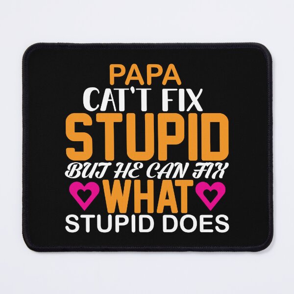 Item preview, papa can't fix it stupid, but he can fix what stupid does designed and sold by earth wings.