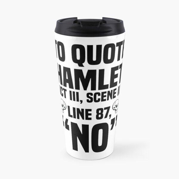 To Quote Hamlet "No" Travel Mug