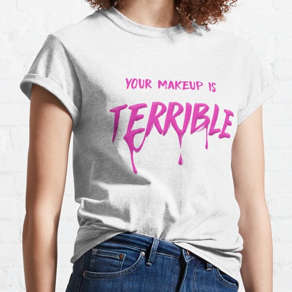 your makeup is terrible shirt