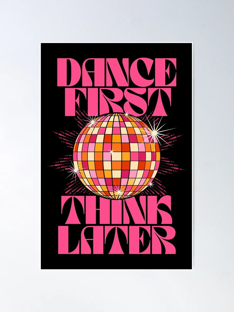 Dance First Think Later Poster for Sale by TheLoveShop