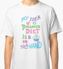 My idea of a balanced diet is a cupcake in each hand- light Classic T-Shirt