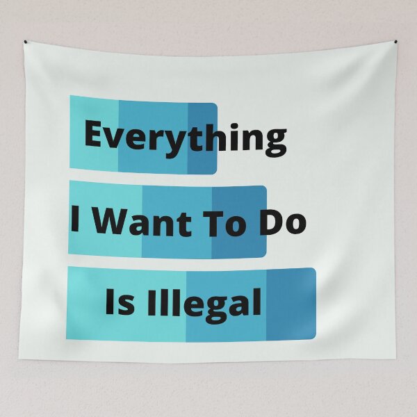 Item preview, Everything I Want To Do Is Illegal designed and sold by MaxManN1.