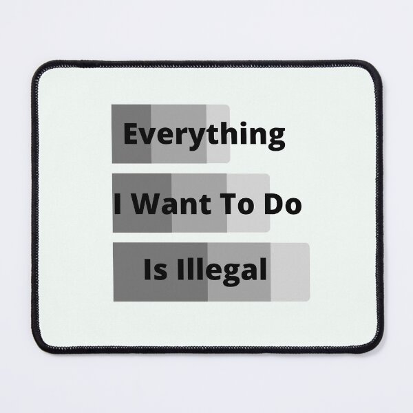 Item preview, Everything I Want To Do Is Illegal designed and sold by MaxManN1.