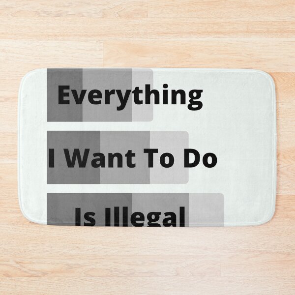 Item preview, Everything I Want To Do Is Illegal designed and sold by MaxManN1.