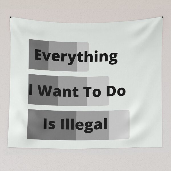 Item preview, Everything I Want To Do Is Illegal designed and sold by MaxManN1.