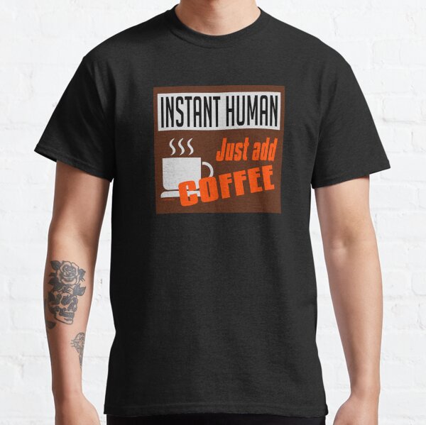 Instant Human, just add coffee Classic T-Shirt