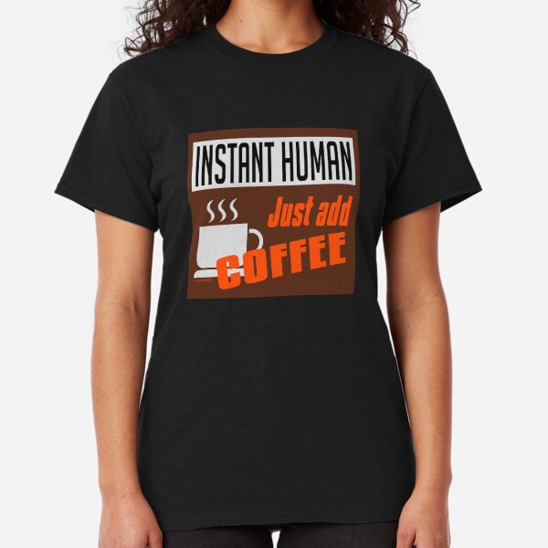 Instant Human, just add coffee Classic T-Shirt
