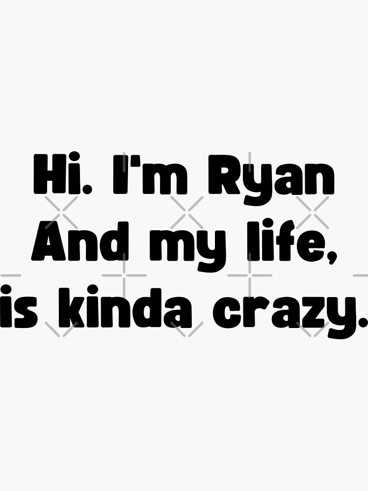 Hi Im Ryan And My Life Is Kinda Crazy
