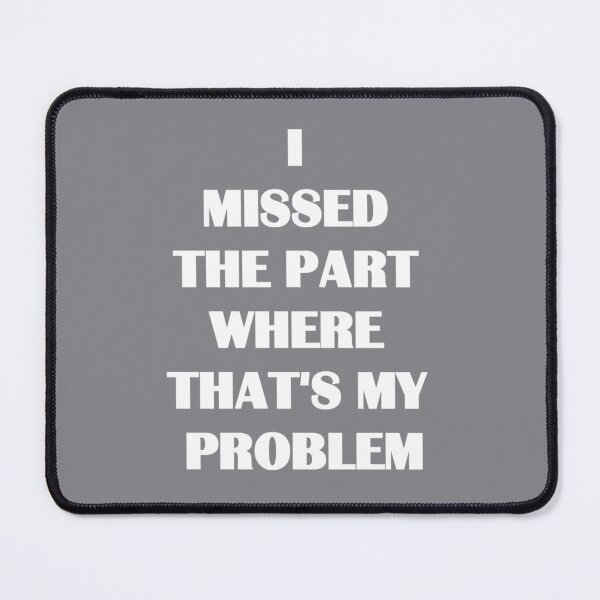 Item preview, I missed the part where that's my problem designed and sold by MichaelBoyle5.