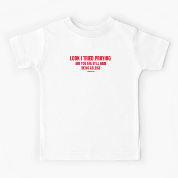 Look I Tried Praying But You Are Still Here Being Ableist  Kids T-Shirt