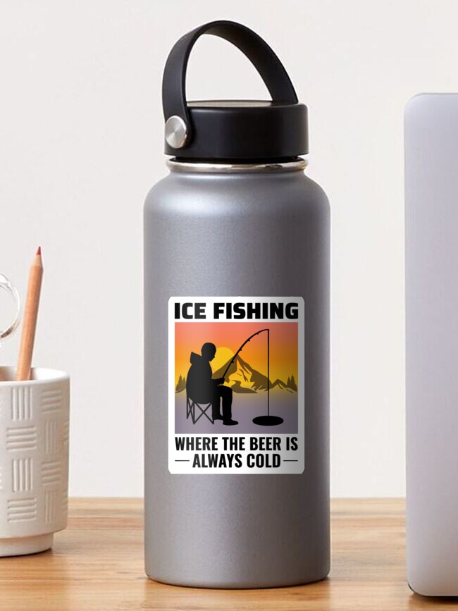 Ice Fishing, Where The Beer Is Always Cold - Funny Sticker