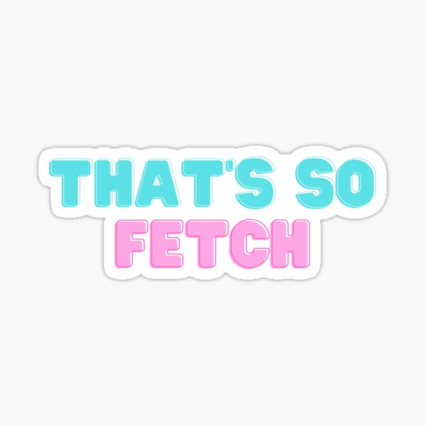 Thats So Fetch Sticker By Annalisie Redbubble 0095