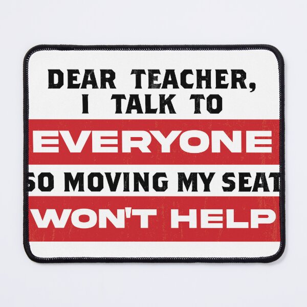 Item preview, Dear Teacher I Talk To Everyone So Moving My Seat Won't Help designed and sold by FaizalPeyjal.