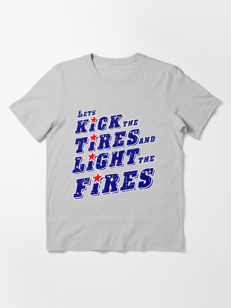 "Lets kick the tires and light the fires" Tshirt for Sale by JTK667