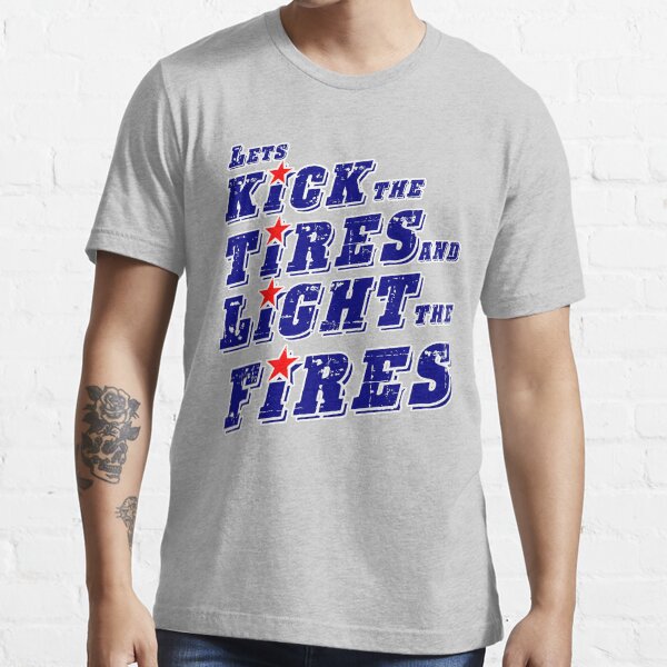 "Lets kick the tires and light the fires" Tshirt for Sale by JTK667