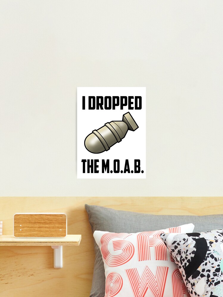 I Dropped the M.O.A.B. Photographic Print for Sale by SafeAF