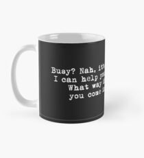 Busy? Nah, it's okay... Mug