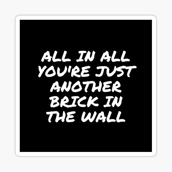 "ALL IN ALL YOU'RE JUST ANOTHER BRICK IN THE WALL The Wall High Quality " Sticker by Aryan