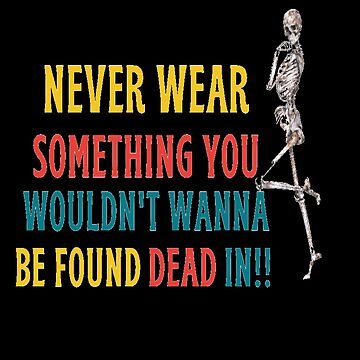 Artwork thumbnail, Never wear something you wouldn't wanna be found dead in! by JiggsFashion