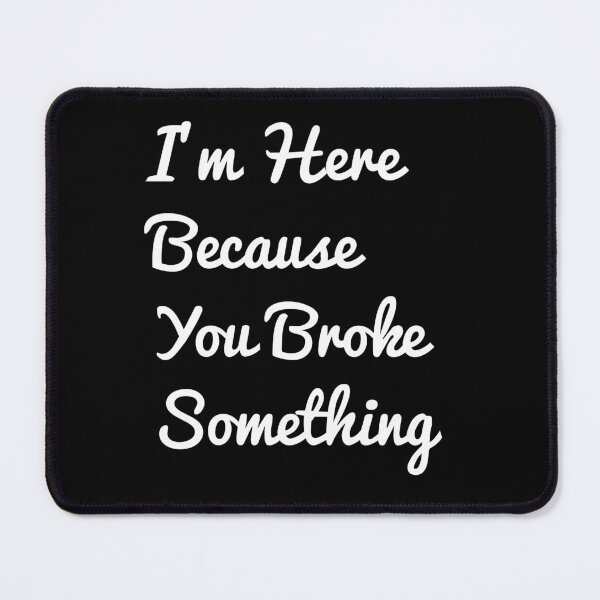 Item preview, I'm Here Because You Broke Something Funny Sayings designed and sold by jaftees.
