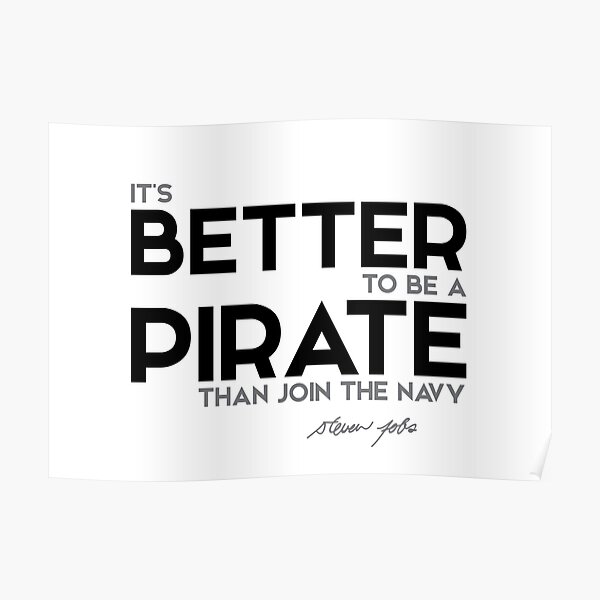 better to be a pirate than join the navy - steve jobs Poster
