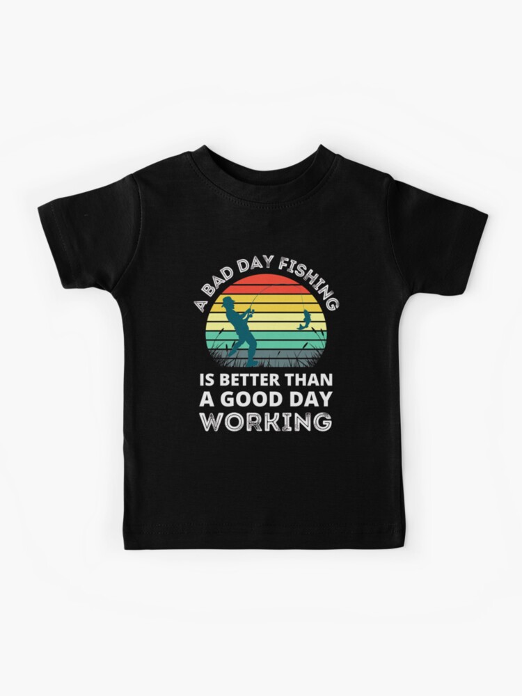 A Bad Day Fishing Is Better Than A Good Day Working Funny Fishing Kids  T-Shirt for Sale by RGRamsey