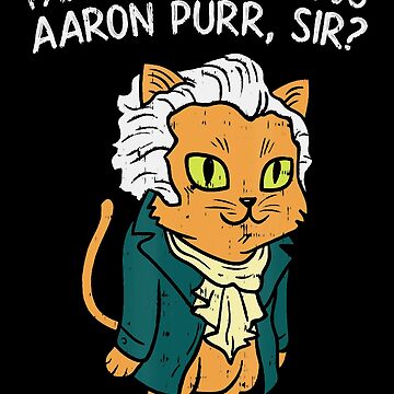 Pardon Me, Are You Aaron Purr, Sir? Hamilcat Hamilton cat Classic