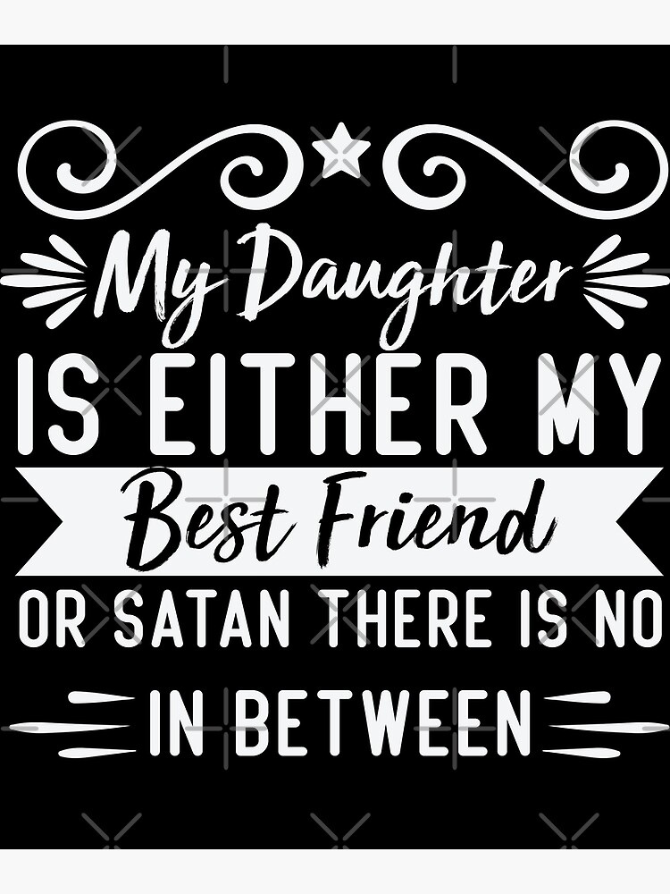 My Daughter Is Either My Best Friend Or Satan Father Mother T