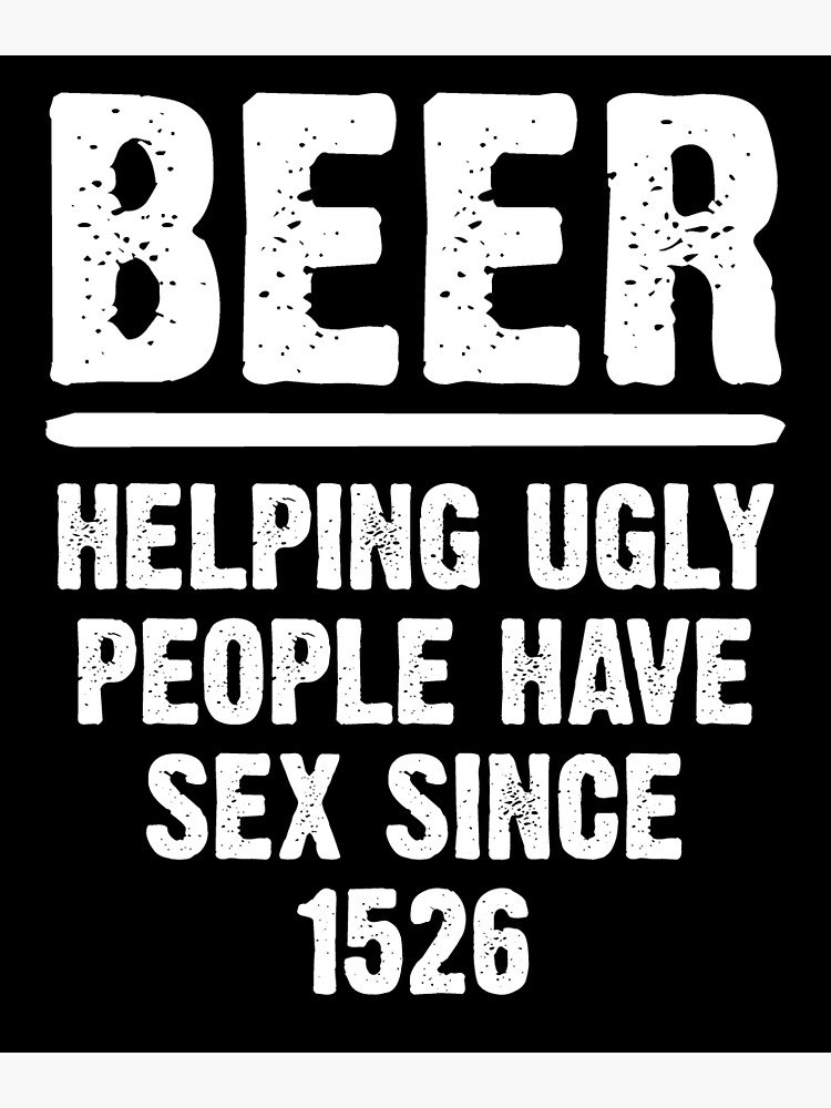 Beer Helping Ugly People Have Sex Since 1526 Funny Drinking Poster For Sale By Fizzypoptees