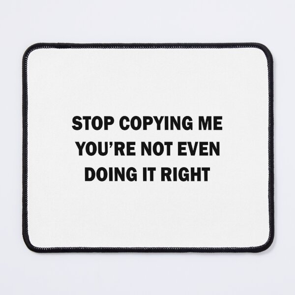 Item preview, Stop copying me you're not even doing it right designed and sold by andygiangore.