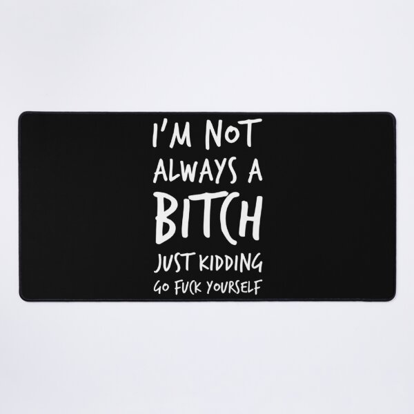 Item preview, I'm Not Always A Bitch. Just Kidding Go Fuck Yourself. Funny Bitchy Sweary NSFW Quote. designed and sold by That Cheeky Tee.