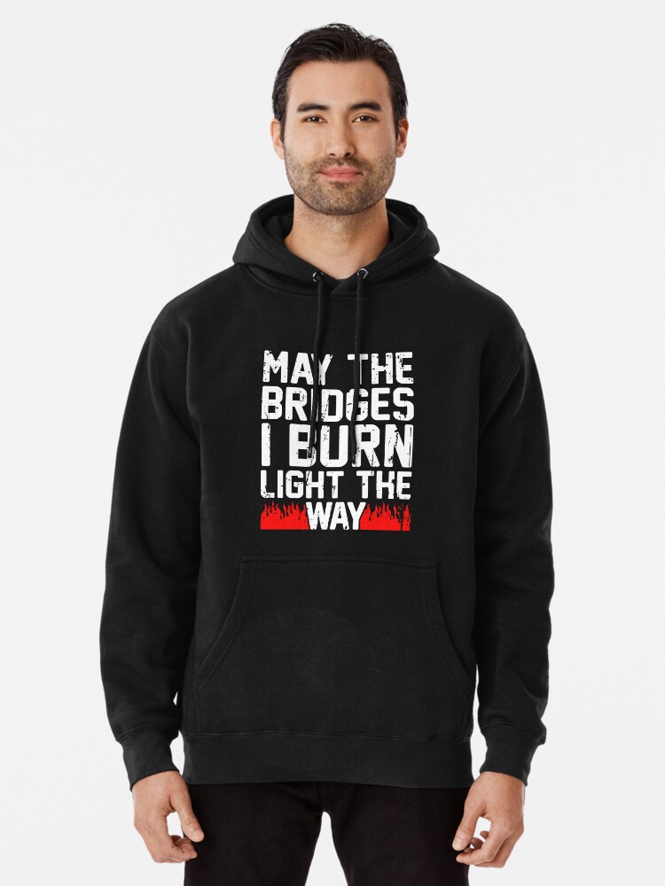 May the bridges i burn light the way hot sale hoodie