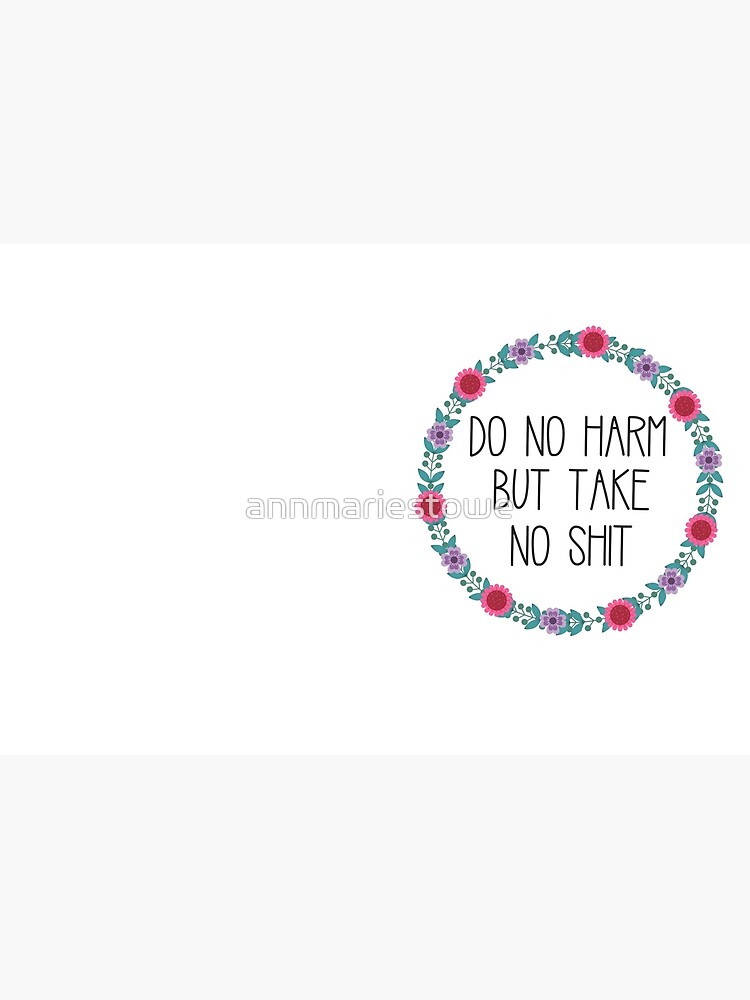 Do No Harm But Take No Shit by annmariestowe