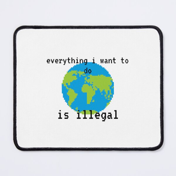 Item preview, everything i want to do is illegal | earth designed and sold by OurShop00.