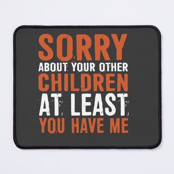 Item preview, Sorry About Your Other Children At Least You Have Me designed and sold by ffishingteam.