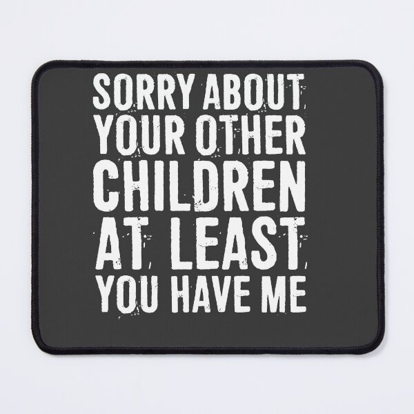 Item preview, Sorry About Your Other Children At Least You Have Me designed and sold by ffishingteam.